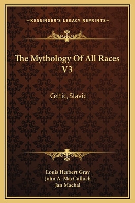 The Mythology of All Races V3: Celtic, Slavic by MacCulloch, John A.
