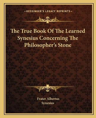The True Book of the Learned Synesius Concerning the Philosopher's Stone by Synesius