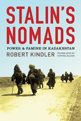 Stalin's Nomads: Power and Famine in Kazakhstan by Kindler, Robert