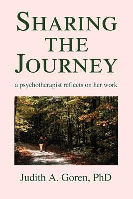 Sharing the Journey: A Psychotherapist Reflects on Her Work by Goren, Judith A.