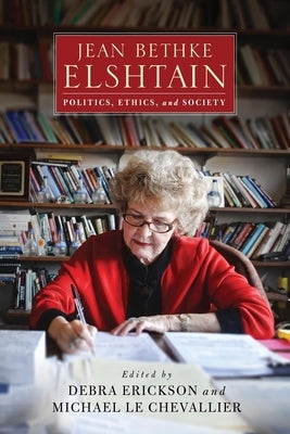 Jean Bethke Elshtain: Politics, Ethics, and Society by Erickson, Debra