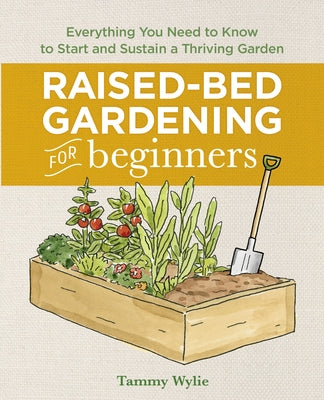 Raised Bed Gardening for Beginners: Everything You Need to Know to Start and Sustain a Thriving Garden by Wylie, Tammy