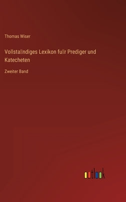 Vollständiges Lexikon für Prediger und Katecheten: Zweiter Band by Wiser, Thomas