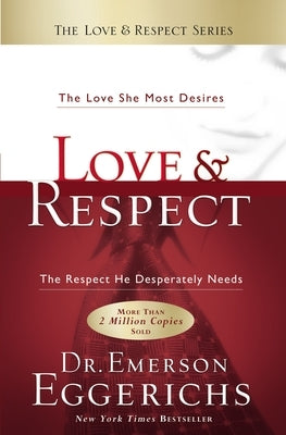 Love and Respect: The Love She Most Desires; The Respect He Desperately Needs by Eggerichs, Emerson