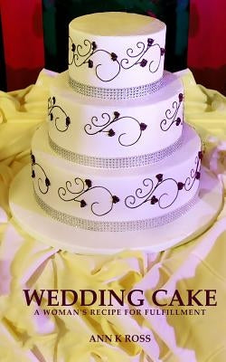 Wedding Cake: A Woman's Recipe For Fulfillment by Ross, Ann K.