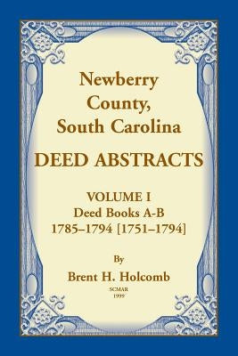 Newberry, County, South Carolina Deed Abstracts, Volume I: Deed Books A-B, 1785-1794 [1751-1794] by Holcomb, Brent H.