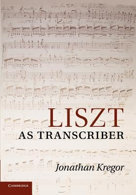 Liszt as Transcriber by Kregor, Jonathan