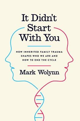 It Didn't Start with You: How Inherited Family Trauma Shapes Who We Are and How to End the Cycle by Wolynn, Mark