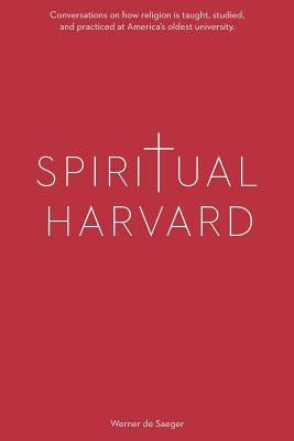 Spiritual Harvard: "Conversations on how religion is taught, studied, and practiced at America's oldest university. by De Saeger, Werner