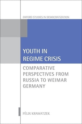 Youth in Regime Crisis: Comparative Perspectives from Russia to Weimar Germany by Krawatzek, Felix
