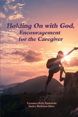 Holding On with God: Encouragement for the Caregiver by Melichar-Utter, Janice
