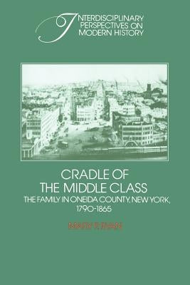 Cradle of the Middle Class: The Family in Oneida County, New York, 1790-1865 by Ryan, Mary P.