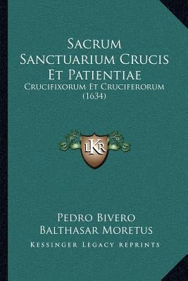 Sacrum Sanctuarium Crucis Et Patientiae: Crucifixorum Et Cruciferorum (1634) by Bivero, Pedro