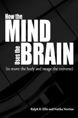 How the Mind Uses the Brain: (To Move the Body and Image the Universe) by Ellis, Ralph