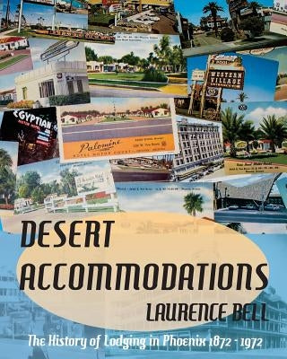 Desert Accommodations: The History of Lodging in Phoenix 1872 - 1972 by Bell, Laurence