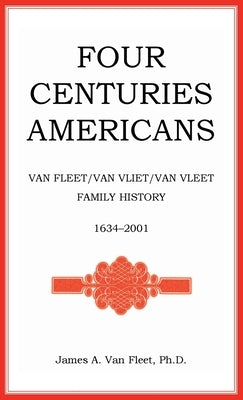 Four Centuries Americans: Van Fleet/Van Vliet/Van Vleet Family History, 1634-2001 by Van Fleet, James A.