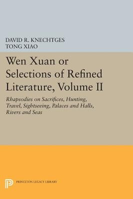 Wen Xuan or Selections of Refined Literature, Volume II: Rhapsodies on Sacrifices, Hunting, Travel, Sightseeing, Palaces and Halls, Rivers and Seas by Knechtges, David R.