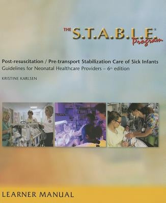 The S.T.A.B.L.E. Program, Learner Manual: Post-Resuscitation/ Pre-Transport Stabilization Care of Sick Infants- Guidelines for Neonatal Healthcare Pro by Karlsen, Kristine