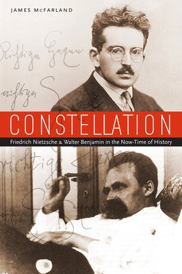 Constellation: Friedrich Nietzsche and Walter Benjamin in the Now-Time of History by McFarland, James