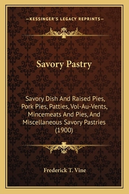 Savory Pastry: Savory Dish And Raised Pies, Pork Pies, Patties, Vol-Au-Vents, Mincemeats And Pies, And Miscellaneous Savory Pastries by Vine, Frederick T.