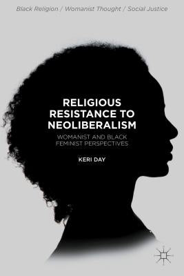 Religious Resistance to Neoliberalism: Womanist and Black Feminist Perspectives by Day, Keri