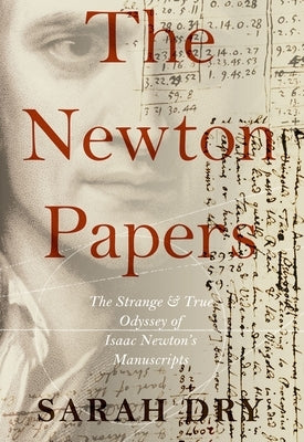 Newton Papers: The Strange and True Odyssey of Isaac Newton's Manuscripts by Dry, Sarah
