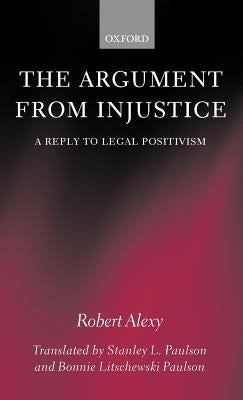 The Argument from Injustice: A Reply to Legal Positivism by Alexy, Robert