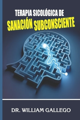 Terapia Sicológica de Sanación Subconsciente by Gallego, William