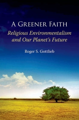 A Greener Faith: Religious Environmentalism and Our Planet's Future by Gottlieb, Roger S.