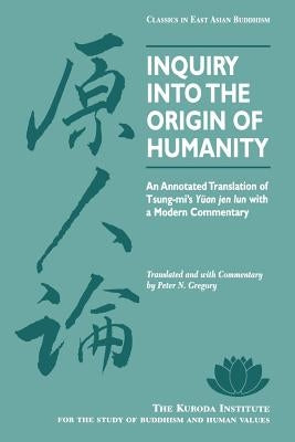 Inquiry Into the Origin of Humanity: An Annotated Translation of Tsung-Mi's Yuan Jen Lun by Gregory, Peter N.