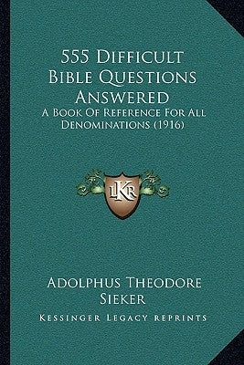 555 Difficult Bible Questions Answered: A Book Of Reference For All Denominations (1916) by Sieker, Adolphus Theodore