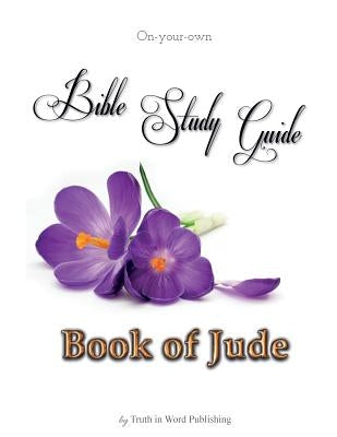 On-your-own Bible Study Guide: Book of Jude by Truth in Word Publishing, LLC