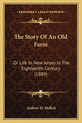 The Story Of An Old Farm: Or Life In New Jersey In The Eighteenth Century (1889) by Mellick, Andrew D.