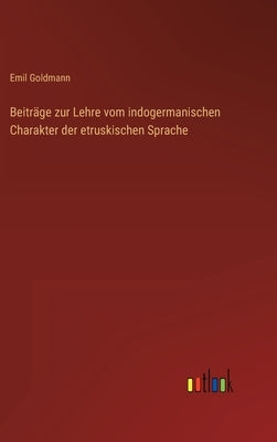 Beiträge zur Lehre vom indogermanischen Charakter der etruskischen Sprache by Goldmann, Emil
