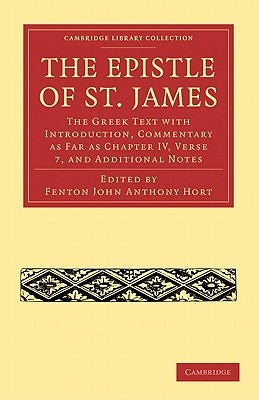 The Epistle of St. James: The Greek Text with Introduction, Commentary as Far as Chapter IV, Verse 7, and Additional Notes by Hort, Fenton John Anthony