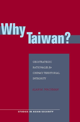Why Taiwan?: Geostrategic Rationales for China's Territorial Integrity by Wachman, Alan M.