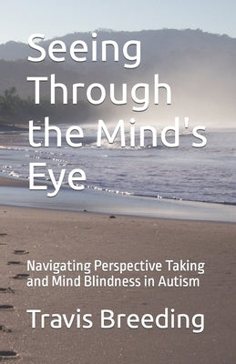Seeing Through the Mind's Eye: Navigating Perspective Taking and Mind Blindness in Autism by Breeding, Travis