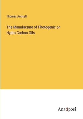 The Manufacture of Photogenic or Hydro-Carbon Oils by Antisell, Thomas
