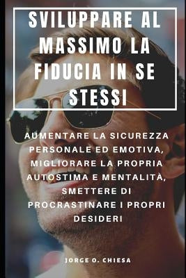 Sviluppare Al Massimo La Fiducia in Se Stessi: Aumentare La Sicurezza Personale Ed Emotiva, Migliorare La Propria Autostima E Mentalità, Smettere Di P by Serra, Francesco