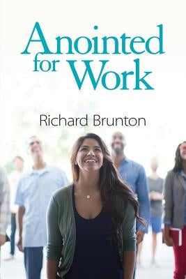 Anointed for Work: The supernatural can have a powerful impact in your workplace by Brunton, Richard