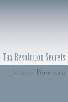 Tax Resolution Secrets: Discover the Exact Methods Used by Tax Professionals to Reduce and Permanently Resolve Your IRS Tax Debts by Bowman, Jassen