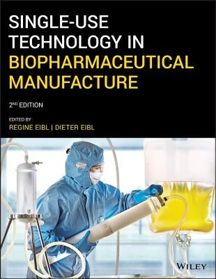 Single-Use Technology in Biopharmaceutical Manufacture by Eibl, Regine