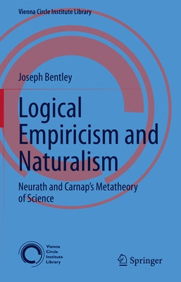 Logical Empiricism and Naturalism: Neurath and Carnap's Metatheory of Science by Bentley, Joseph