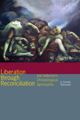 Liberation Through Reconciliation: Jon Sobrino's Christological Spirituality by Valiente, O. Ernesto
