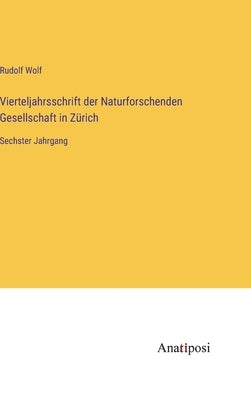 Vierteljahrsschrift der Naturforschenden Gesellschaft in Zürich: Sechster Jahrgang by Wolf, Rudolf