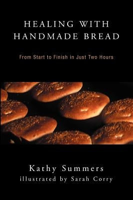 Healing with Handmade Bread: From Start to Finish in Just Two Hours by Summers, Kathy