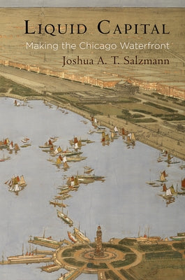 Liquid Capital: Making the Chicago Waterfront by Salzmann, Joshua A. T.