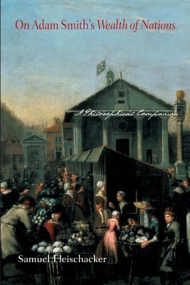 On Adam Smith's Wealth of Nations: A Philosophical Companion by Fleischacker, Samuel