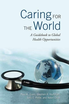 Caring for the World: A Guidebook to Global Health Opportunities by Drain, Paul K.