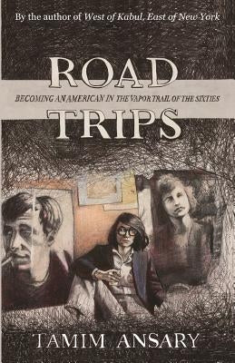 Road Trips: Becoming an American in the vapor trail of The Sixties by Ansary, Mir Tamim